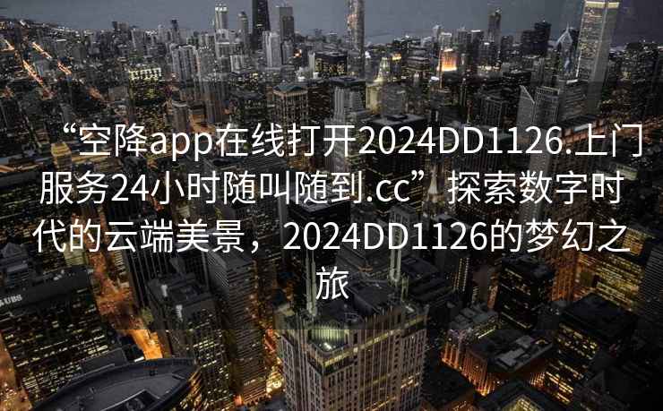 “空降app在線打開2024DD1126.上門服務(wù)24小時(shí)隨叫隨到.cc”探索數(shù)字時(shí)代的云端美景，2024DD1126的夢(mèng)幻之旅
