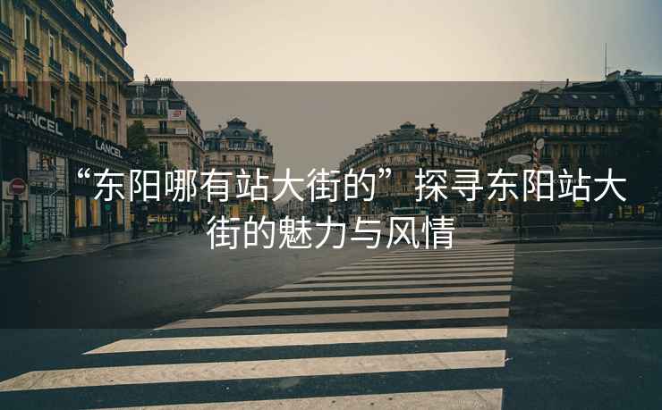 “東陽哪有站大街的”探尋東陽站大街的魅力與風情