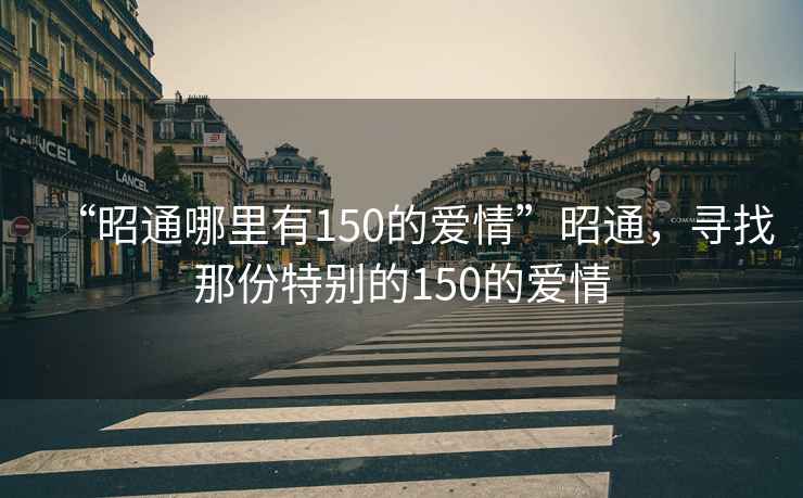“昭通哪里有150的愛情”昭通，尋找那份特別的150的愛情