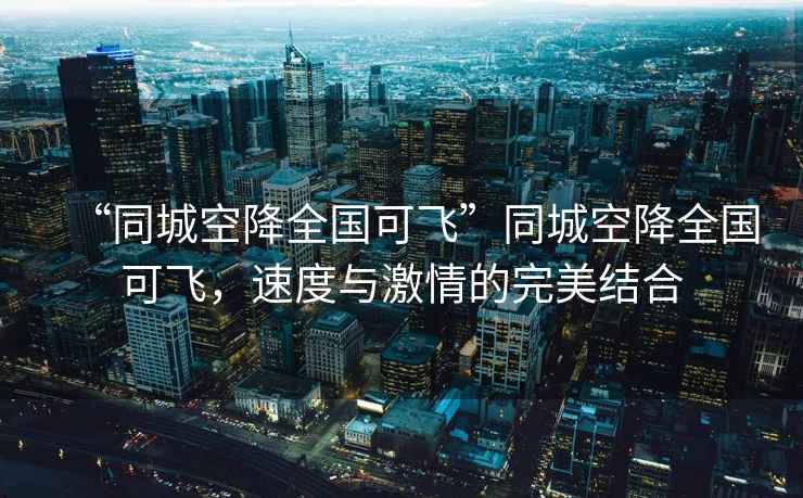 “同城空降全國(guó)可飛”同城空降全國(guó)可飛，速度與激情的完美結(jié)合