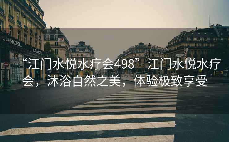 “江門水悅水療會(huì)498”江門水悅水療會(huì)，沐浴自然之美，體驗(yàn)極致享受