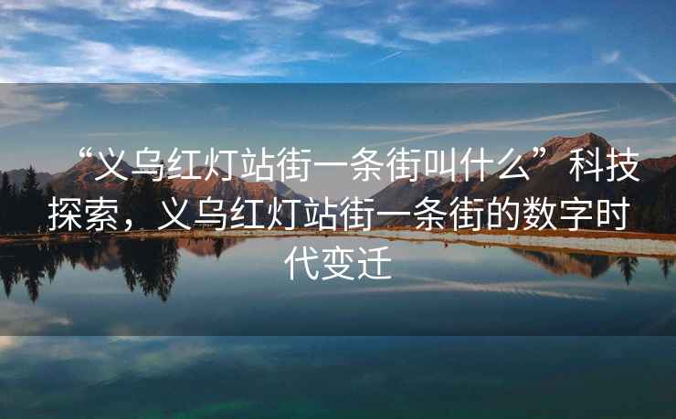 “義烏紅燈站街一條街叫什么”科技探索，義烏紅燈站街一條街的數(shù)字時(shí)代變遷
