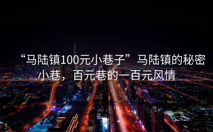 “馬陸鎮(zhèn)100元小巷子”馬陸鎮(zhèn)的秘密小巷，百元巷的一百元風(fēng)情