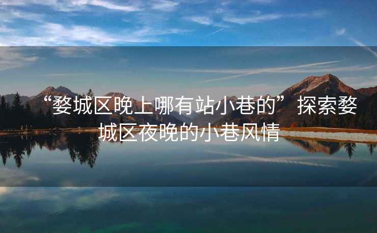 “婺城區(qū)晚上哪有站小巷的”探索婺城區(qū)夜晚的小巷風(fēng)情