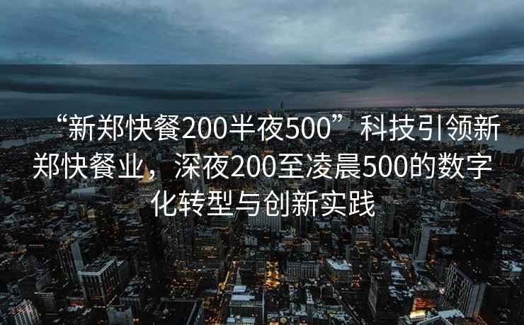 “新鄭快餐200半夜500”科技引領(lǐng)新鄭快餐業(yè)，深夜200至凌晨500的數(shù)字化轉(zhuǎn)型與創(chuàng)新實(shí)踐
