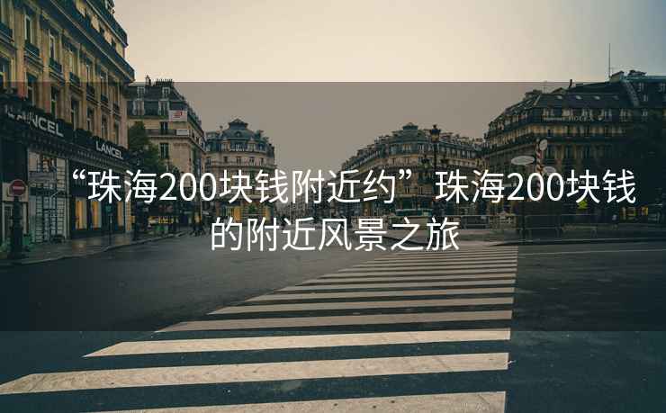 “珠海200塊錢附近約”珠海200塊錢的附近風(fēng)景之旅