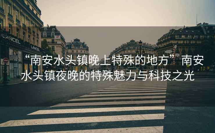 “南安水頭鎮(zhèn)晚上特殊的地方”南安水頭鎮(zhèn)夜晚的特殊魅力與科技之光