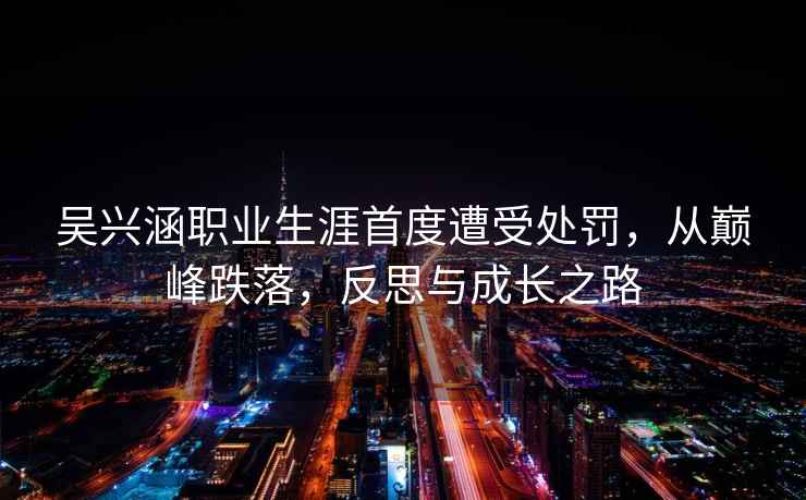 吳興涵職業(yè)生涯首度遭受處罰，從巔峰跌落，反思與成長之路