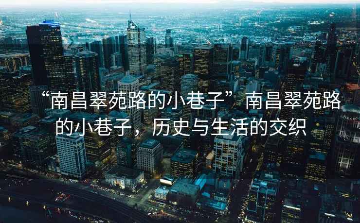 “南昌翠苑路的小巷子”南昌翠苑路的小巷子，歷史與生活的交織