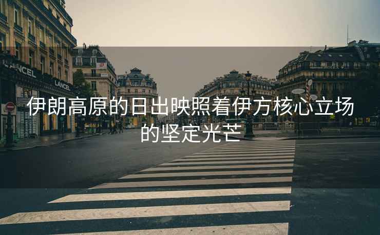 伊朗高原的日出映照著伊方核心立場的堅定光芒