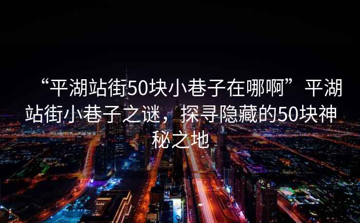 “平湖站街50塊小巷子在哪啊”平湖站街小巷子之謎，探尋隱藏的50塊神秘之地