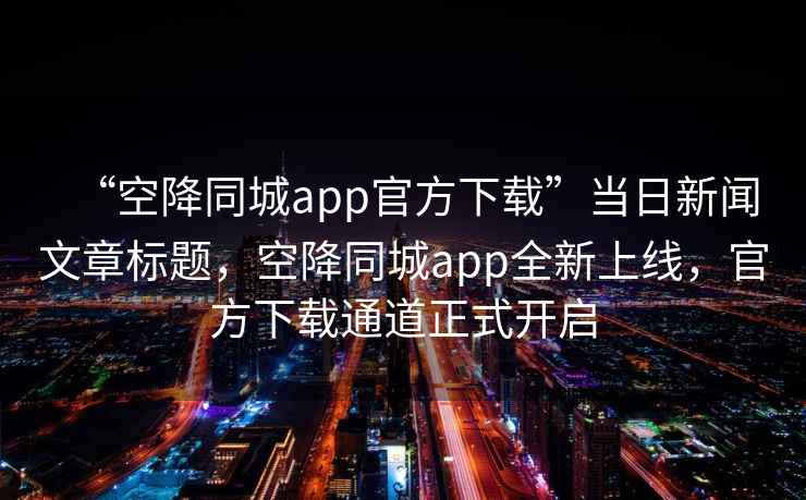 “空降同城app官方下載”當(dāng)日新聞文章標(biāo)題，空降同城app全新上線，官方下載通道正式開(kāi)啟