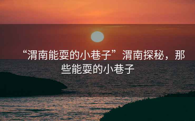 “渭南能耍的小巷子”渭南探秘，那些能耍的小巷子
