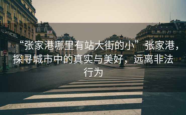 “張家港哪里有站大街的小”張家港，探尋城市中的真實(shí)與美好，遠(yuǎn)離非法行為