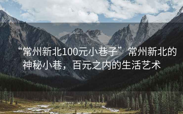 “常州新北100元小巷子”常州新北的神秘小巷，百元之內(nèi)的生活藝術(shù)