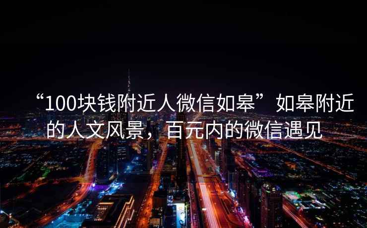 “100塊錢附近人微信如皋”如皋附近的人文風景，百元內(nèi)的微信遇見