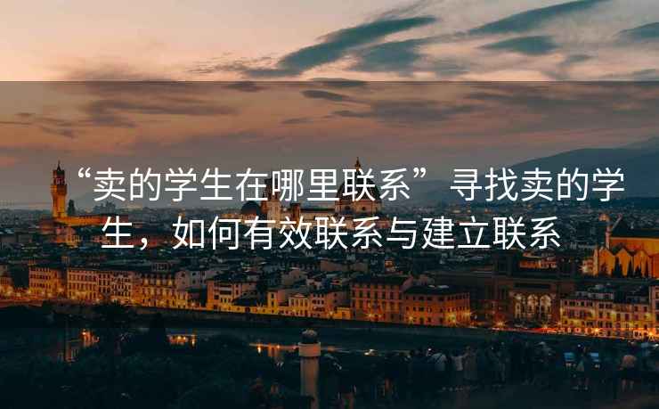 “賣的學(xué)生在哪里聯(lián)系”尋找賣的學(xué)生，如何有效聯(lián)系與建立聯(lián)系
