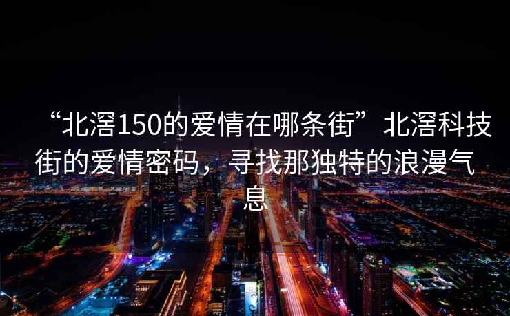 “北滘150的愛情在哪條街”北滘科技街的愛情密碼，尋找那獨特的浪漫氣息