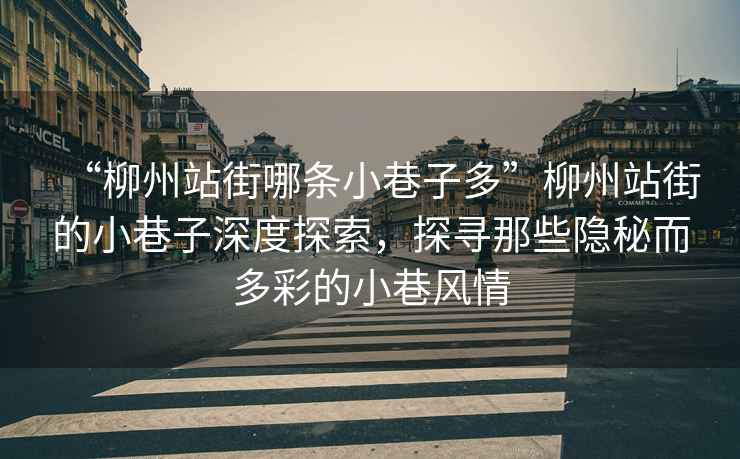“柳州站街哪條小巷子多”柳州站街的小巷子深度探索，探尋那些隱秘而多彩的小巷風(fēng)情