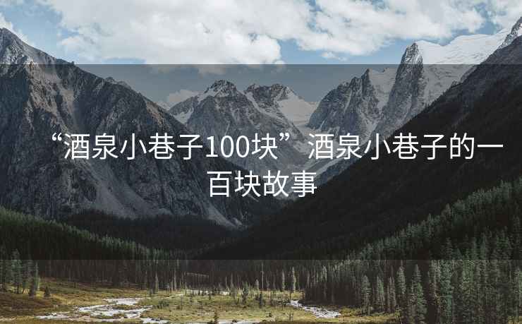 “酒泉小巷子100塊”酒泉小巷子的一百塊故事