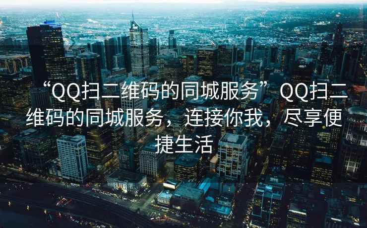 “QQ掃二維碼的同城服務”QQ掃二維碼的同城服務，連接你我，盡享便捷生活