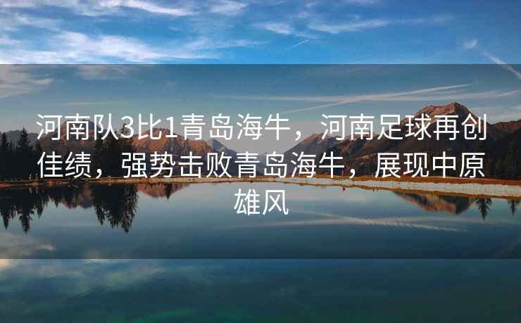 河南隊(duì)3比1青島海牛，河南足球再創(chuàng)佳績，強(qiáng)勢擊敗青島海牛，展現(xiàn)中原雄風(fēng)