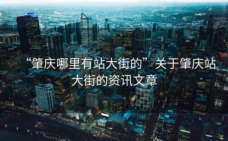 “肇慶哪里有站大街的”關于肇慶站大街的資訊文章