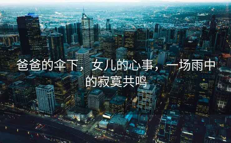 爸爸的傘下，女兒的心事，一場(chǎng)雨中的寂寞共鳴