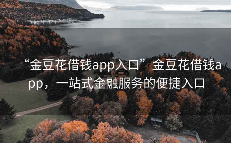 “金豆花借錢app入口”金豆花借錢app，一站式金融服務的便捷入口