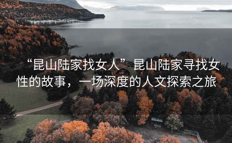 “昆山陸家找女人”昆山陸家尋找女性的故事，一場深度的人文探索之旅