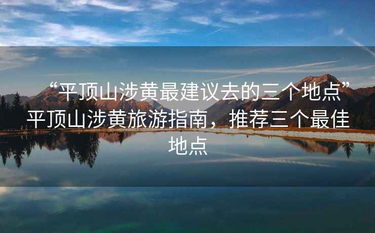 “平頂山涉黃最建議去的三個地點”平頂山涉黃旅游指南，推薦三個最佳地點