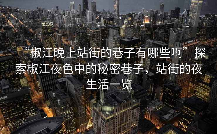 “椒江晚上站街的巷子有哪些啊”探索椒江夜色中的秘密巷子，站街的夜生活一覽
