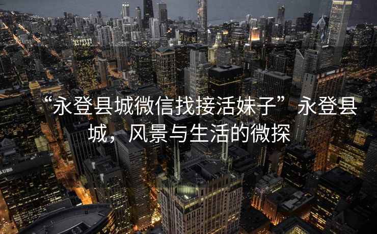 “永登縣城微信找接活妹子”永登縣城，風(fēng)景與生活的微探