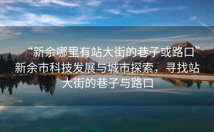“新余哪里有站大街的巷子或路口”新余市科技發(fā)展與城市探索，尋找站大街的巷子與路口