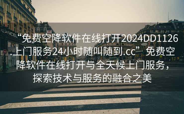 “免費(fèi)空降軟件在線打開(kāi)2024DD1126.上門服務(wù)24小時(shí)隨叫隨到.cc”免費(fèi)空降軟件在線打開(kāi)與全天候上門服務(wù)，探索技術(shù)與服務(wù)的融合之美