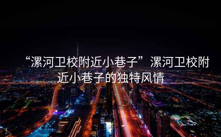 “漯河衛(wèi)校附近小巷子”漯河衛(wèi)校附近小巷子的獨(dú)特風(fēng)情