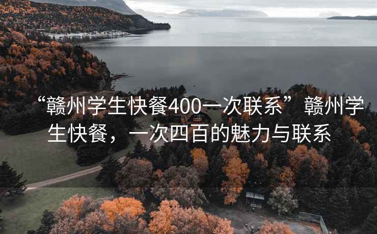 “贛州學生快餐400一次聯(lián)系”贛州學生快餐，一次四百的魅力與聯(lián)系