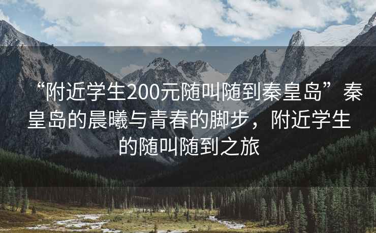 “附近學(xué)生200元隨叫隨到秦皇島”秦皇島的晨曦與青春的腳步，附近學(xué)生的隨叫隨到之旅