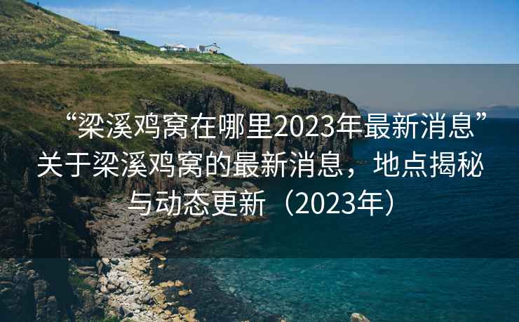 “梁溪雞窩在哪里2023年最新消息”關(guān)于梁溪雞窩的最新消息，地點揭秘與動態(tài)更新（2023年）