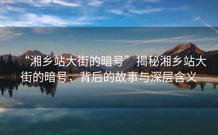 “湘鄉(xiāng)站大街的暗號”揭秘湘鄉(xiāng)站大街的暗號，背后的故事與深層含義