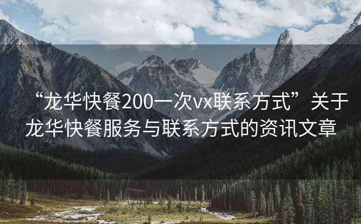 “龍華快餐200一次vx聯(lián)系方式”關(guān)于龍華快餐服務(wù)與聯(lián)系方式的資訊文章