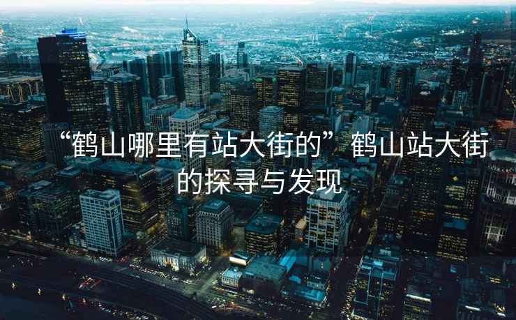 “鶴山哪里有站大街的”鶴山站大街的探尋與發(fā)現(xiàn)