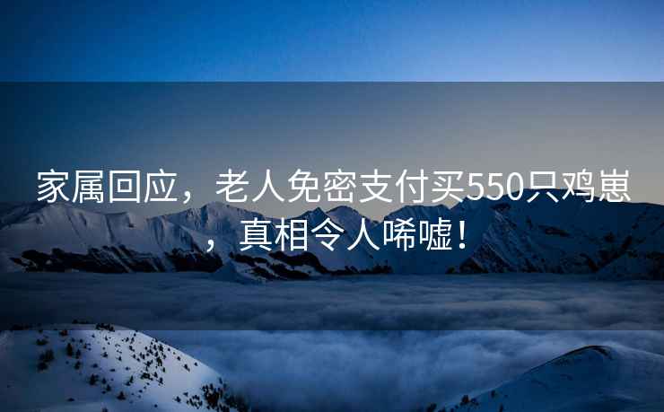家屬回應(yīng)，老人免密支付買(mǎi)550只雞崽，真相令人唏噓！
