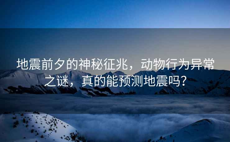 地震前夕的神秘征兆，動物行為異常之謎，真的能預(yù)測地震嗎？