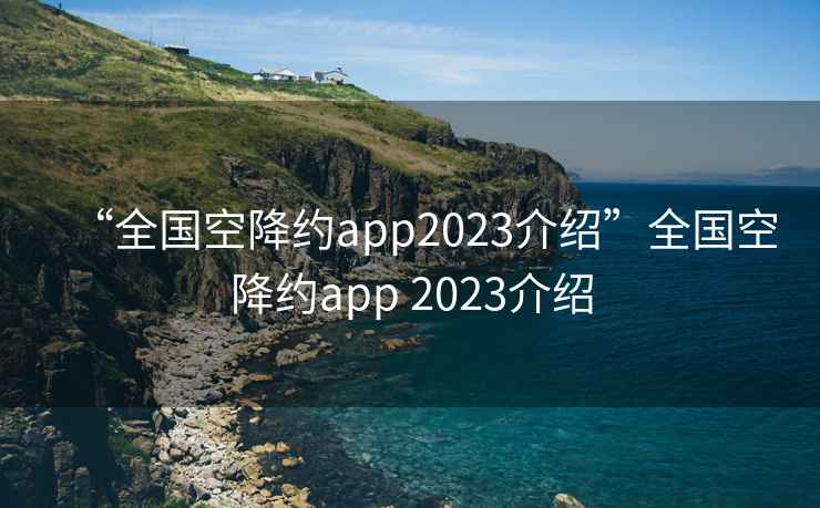 “全國空降約app2023介紹”全國空降約app 2023介紹