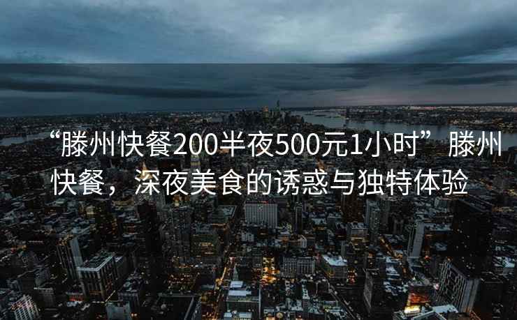 “滕州快餐200半夜500元1小時”滕州快餐，深夜美食的誘惑與獨特體驗
