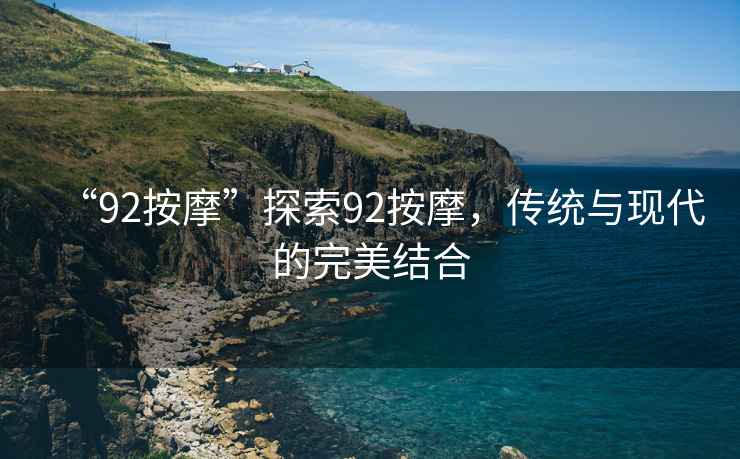 “92按摩”探索92按摩，傳統(tǒng)與現(xiàn)代的完美結(jié)合