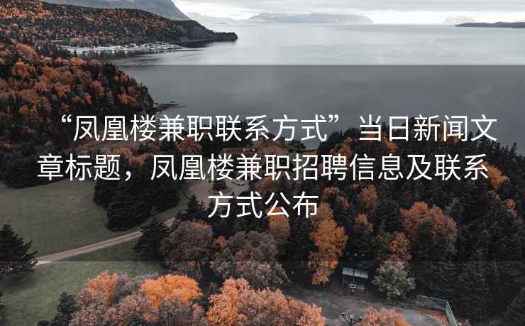“鳳凰樓兼職聯(lián)系方式”當(dāng)日新聞文章標(biāo)題，鳳凰樓兼職招聘信息及聯(lián)系方式公布