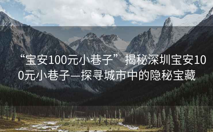 “寶安100元小巷子”揭秘深圳寶安100元小巷子—探尋城市中的隱秘寶藏