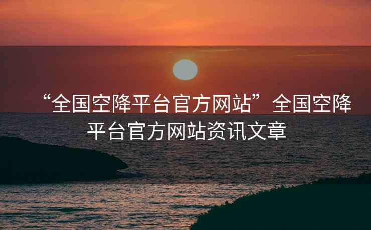 “全國空降平臺官方網(wǎng)站”全國空降平臺官方網(wǎng)站資訊文章